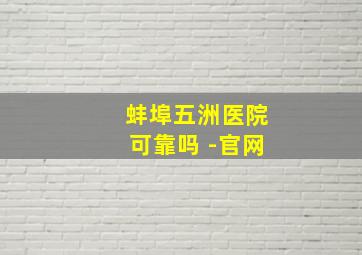 蚌埠五洲医院可靠吗 -官网